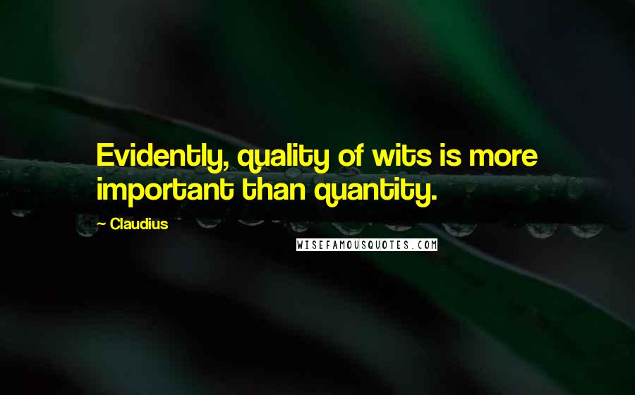 Claudius Quotes: Evidently, quality of wits is more important than quantity.