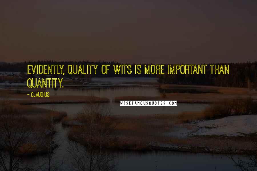 Claudius Quotes: Evidently, quality of wits is more important than quantity.