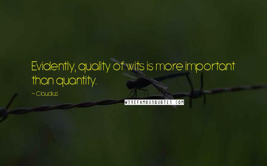 Claudius Quotes: Evidently, quality of wits is more important than quantity.