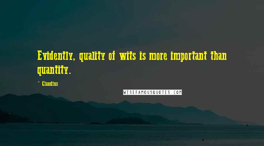 Claudius Quotes: Evidently, quality of wits is more important than quantity.