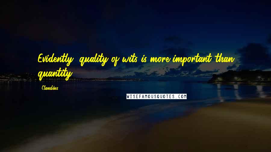 Claudius Quotes: Evidently, quality of wits is more important than quantity.