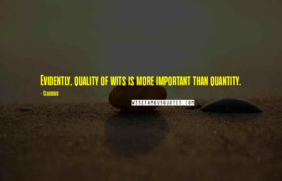 Claudius Quotes: Evidently, quality of wits is more important than quantity.