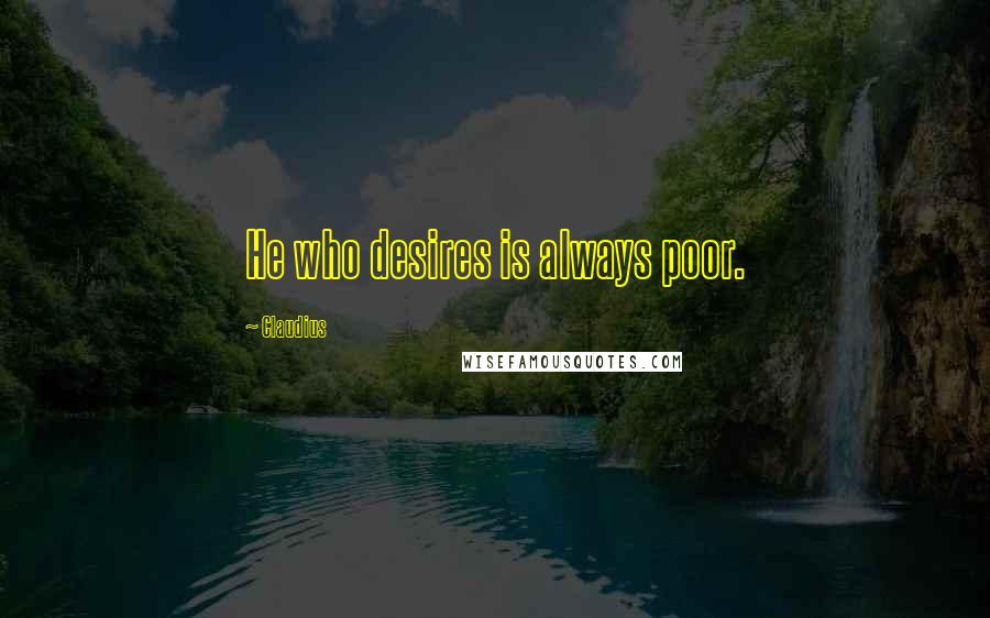 Claudius Quotes: He who desires is always poor.