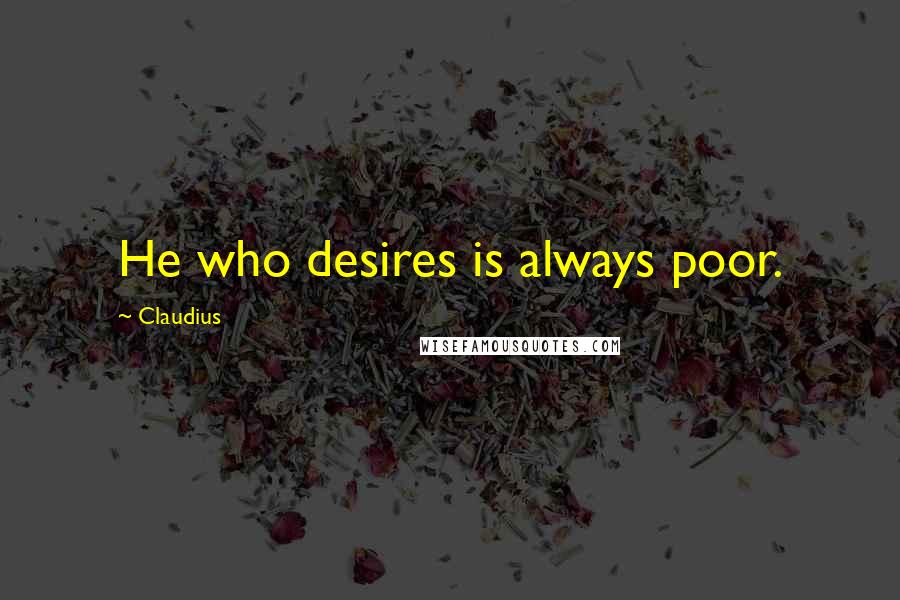 Claudius Quotes: He who desires is always poor.