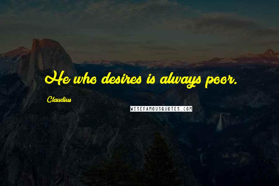 Claudius Quotes: He who desires is always poor.