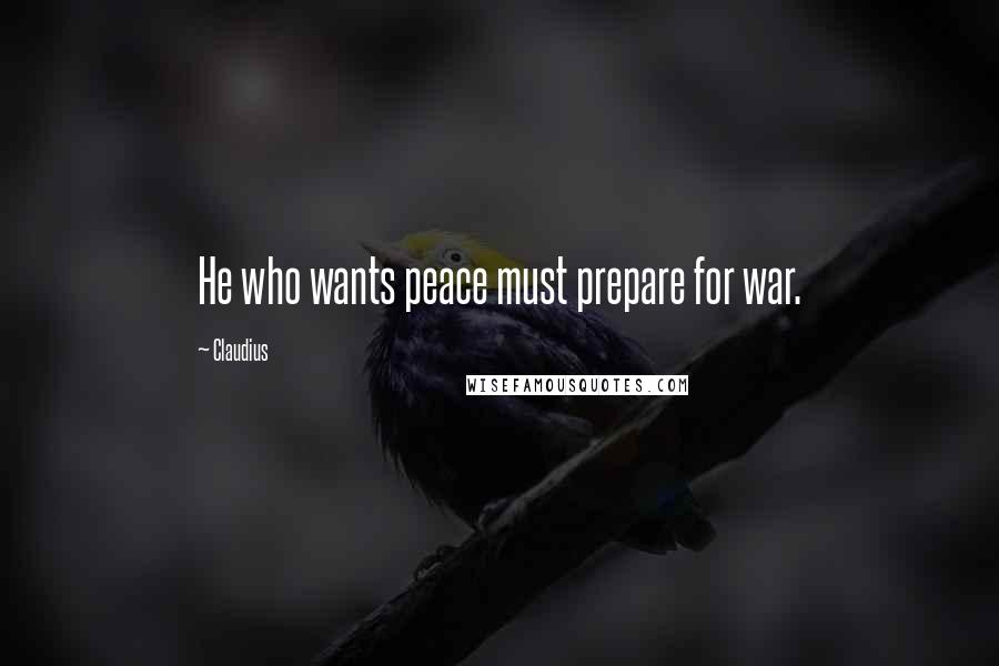 Claudius Quotes: He who wants peace must prepare for war.