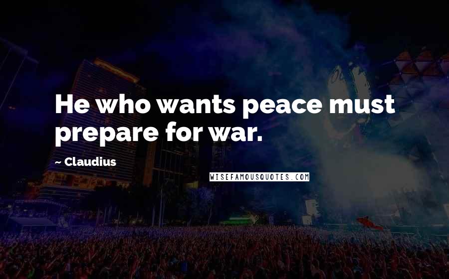 Claudius Quotes: He who wants peace must prepare for war.