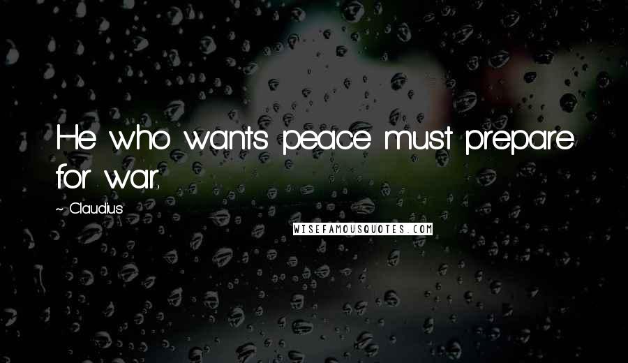 Claudius Quotes: He who wants peace must prepare for war.