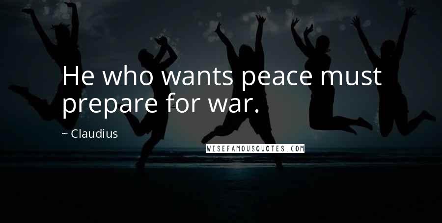 Claudius Quotes: He who wants peace must prepare for war.