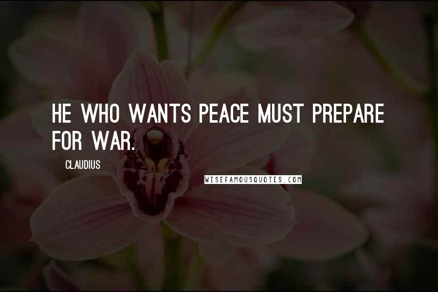 Claudius Quotes: He who wants peace must prepare for war.