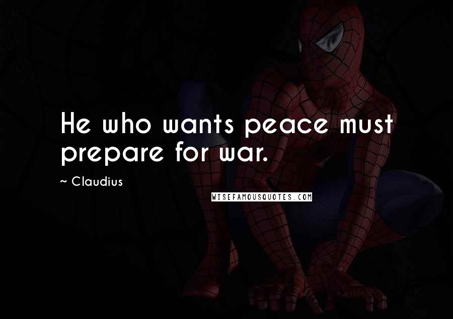 Claudius Quotes: He who wants peace must prepare for war.