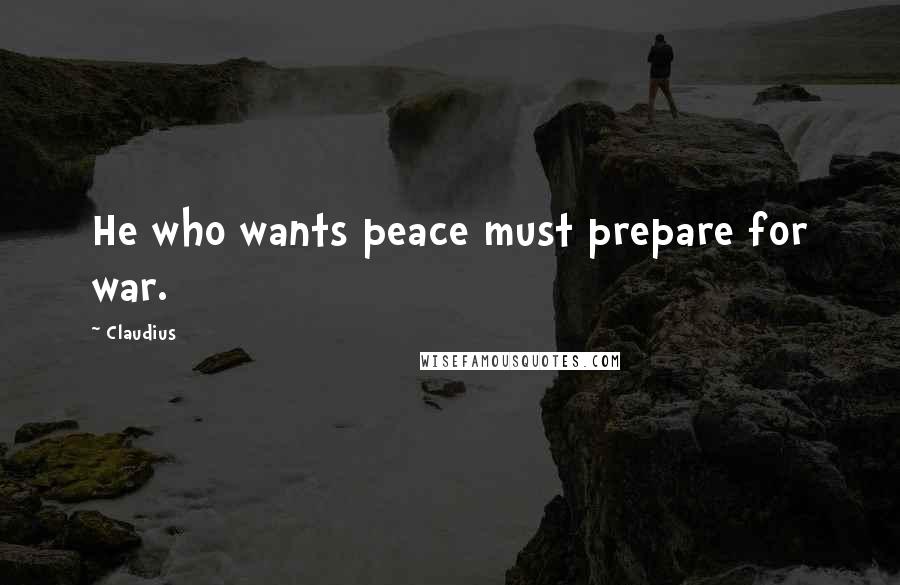 Claudius Quotes: He who wants peace must prepare for war.