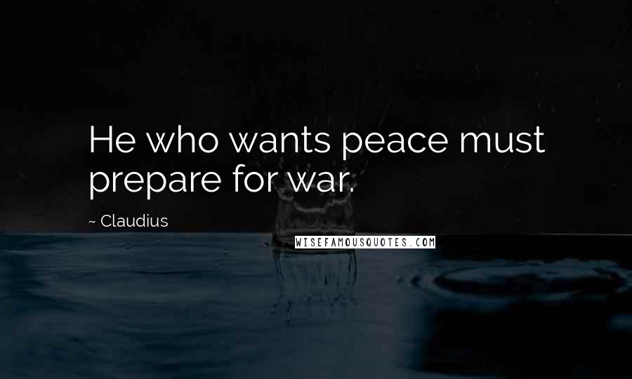 Claudius Quotes: He who wants peace must prepare for war.