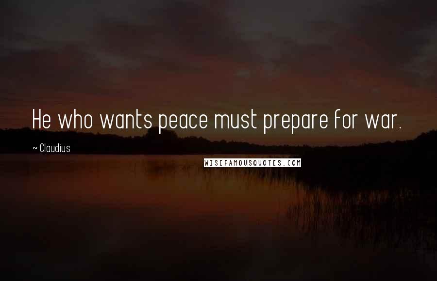 Claudius Quotes: He who wants peace must prepare for war.