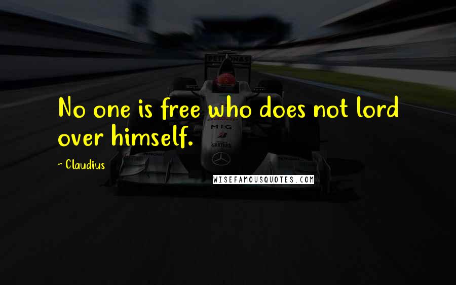 Claudius Quotes: No one is free who does not lord over himself.