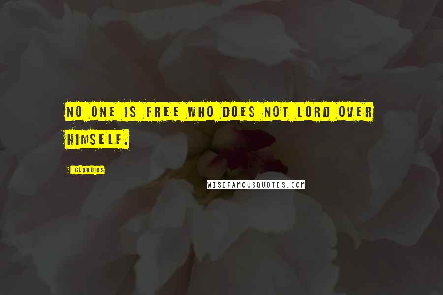 Claudius Quotes: No one is free who does not lord over himself.