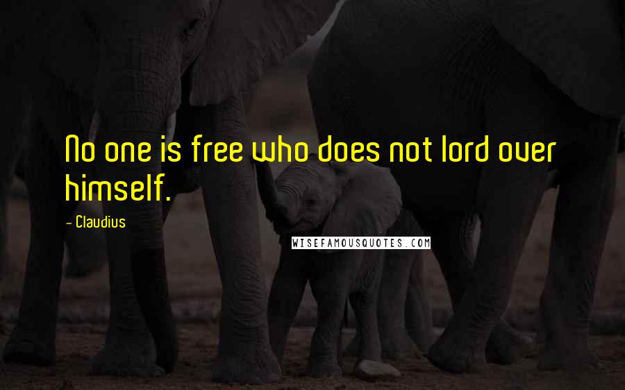Claudius Quotes: No one is free who does not lord over himself.