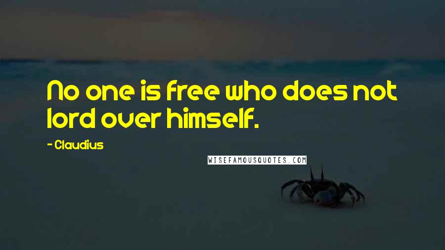 Claudius Quotes: No one is free who does not lord over himself.