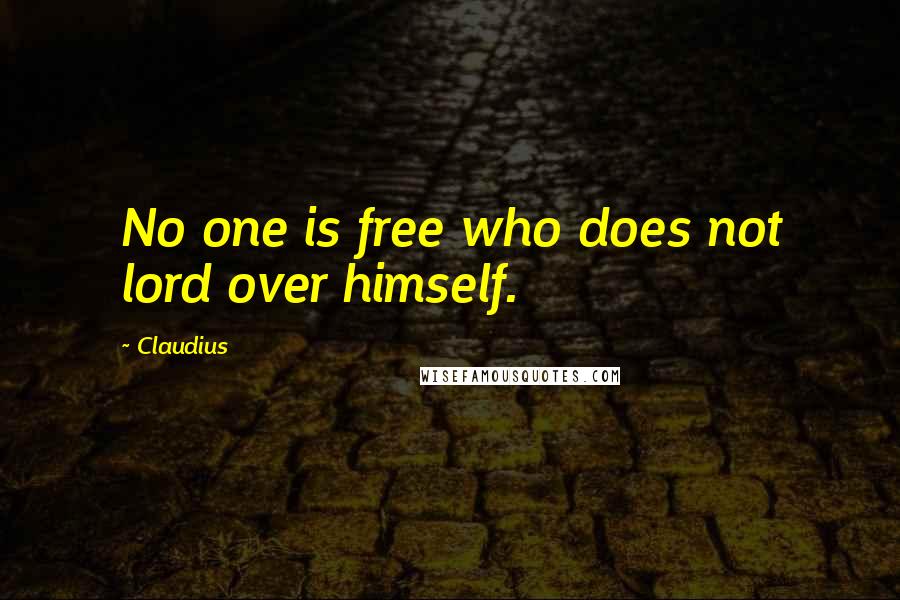 Claudius Quotes: No one is free who does not lord over himself.