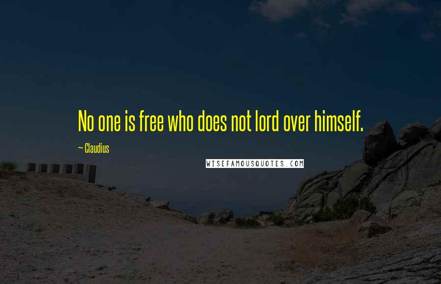 Claudius Quotes: No one is free who does not lord over himself.