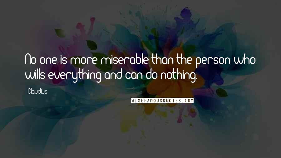 Claudius Quotes: No one is more miserable than the person who wills everything and can do nothing.