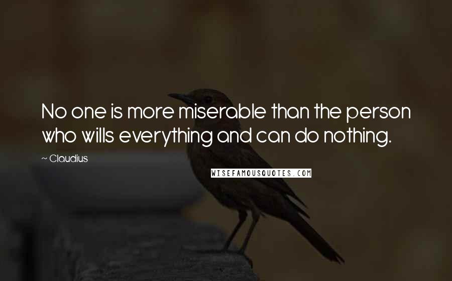 Claudius Quotes: No one is more miserable than the person who wills everything and can do nothing.