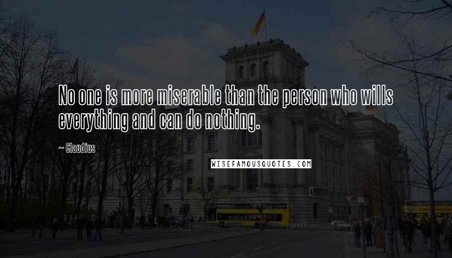 Claudius Quotes: No one is more miserable than the person who wills everything and can do nothing.