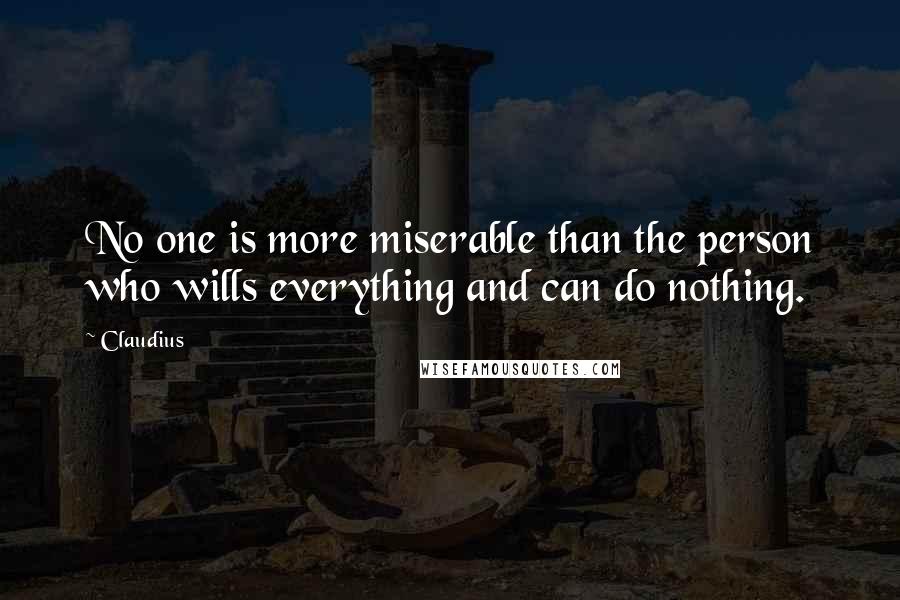 Claudius Quotes: No one is more miserable than the person who wills everything and can do nothing.