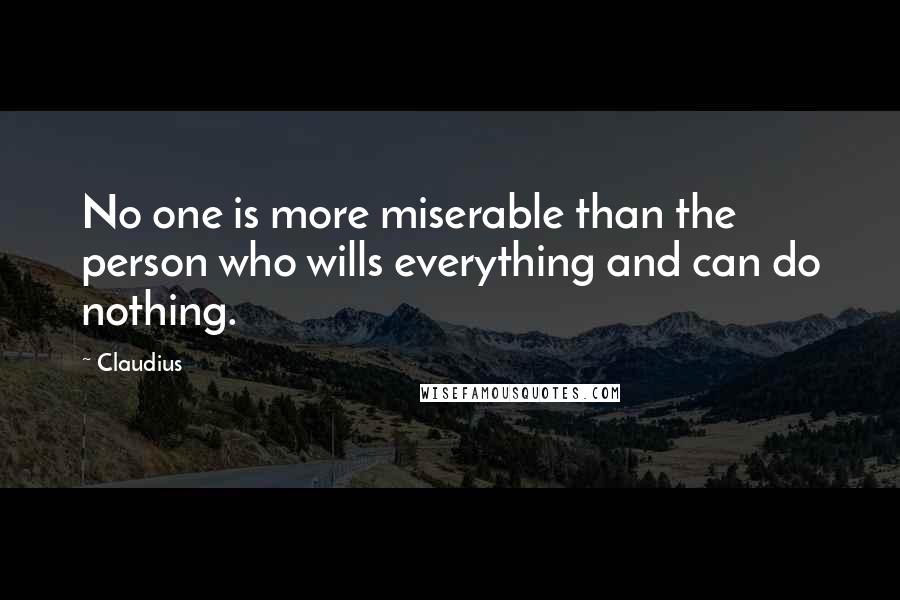 Claudius Quotes: No one is more miserable than the person who wills everything and can do nothing.