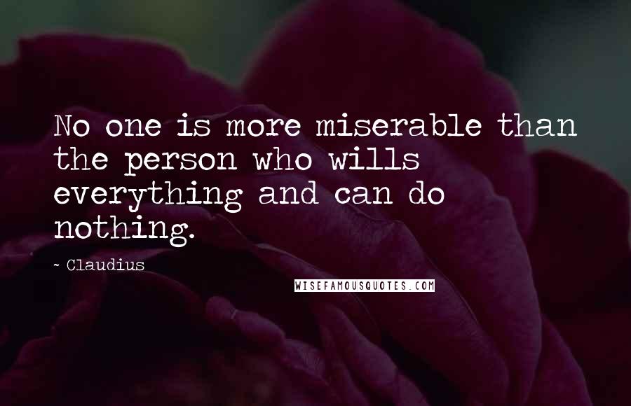 Claudius Quotes: No one is more miserable than the person who wills everything and can do nothing.