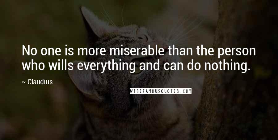 Claudius Quotes: No one is more miserable than the person who wills everything and can do nothing.