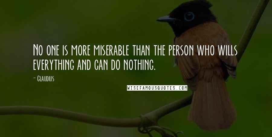 Claudius Quotes: No one is more miserable than the person who wills everything and can do nothing.