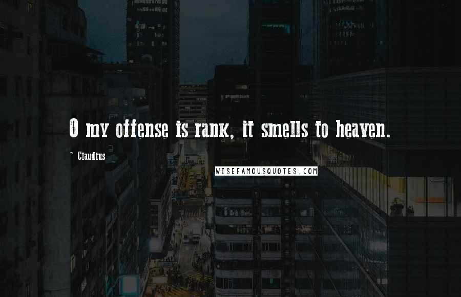 Claudius Quotes: O my offense is rank, it smells to heaven.