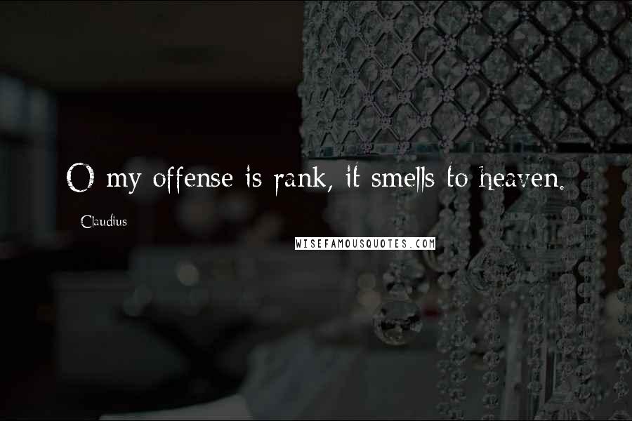 Claudius Quotes: O my offense is rank, it smells to heaven.