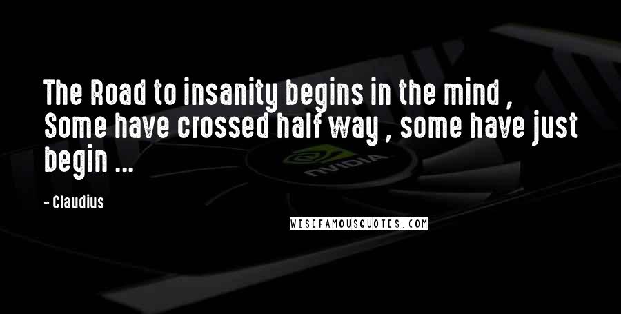 Claudius Quotes: The Road to insanity begins in the mind , Some have crossed half way , some have just begin ...