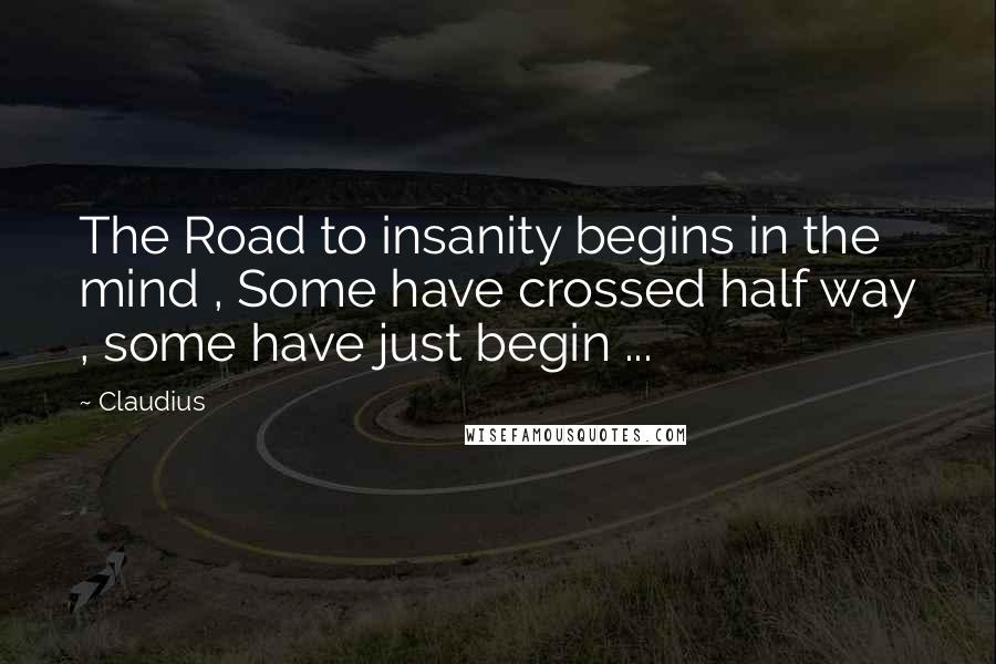 Claudius Quotes: The Road to insanity begins in the mind , Some have crossed half way , some have just begin ...