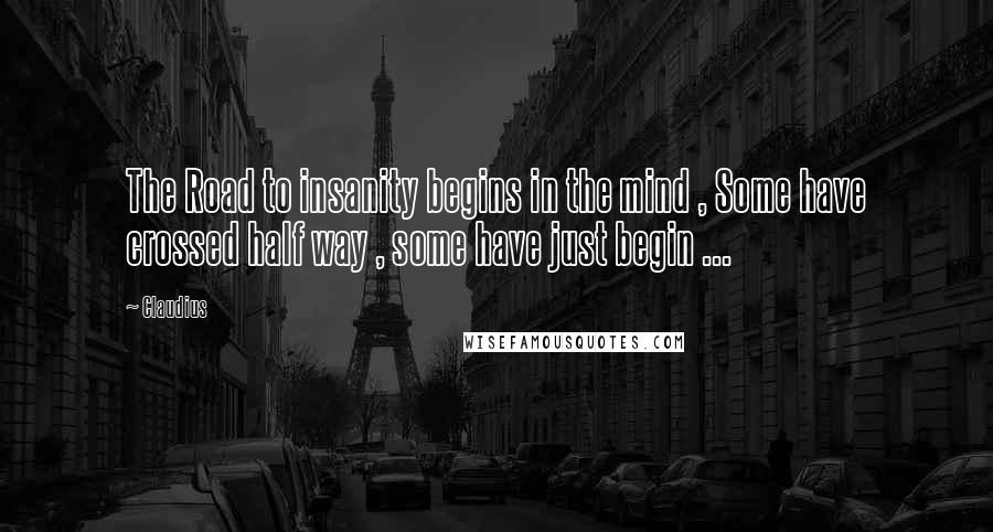 Claudius Quotes: The Road to insanity begins in the mind , Some have crossed half way , some have just begin ...