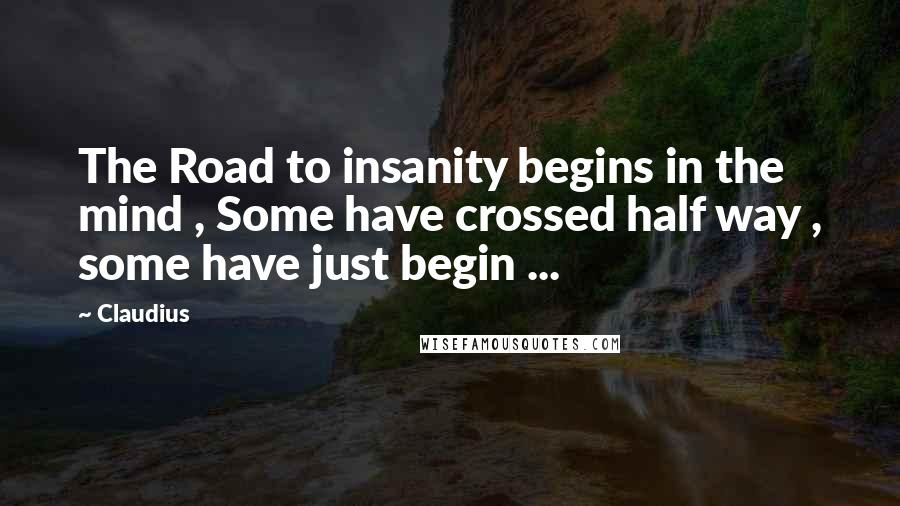 Claudius Quotes: The Road to insanity begins in the mind , Some have crossed half way , some have just begin ...