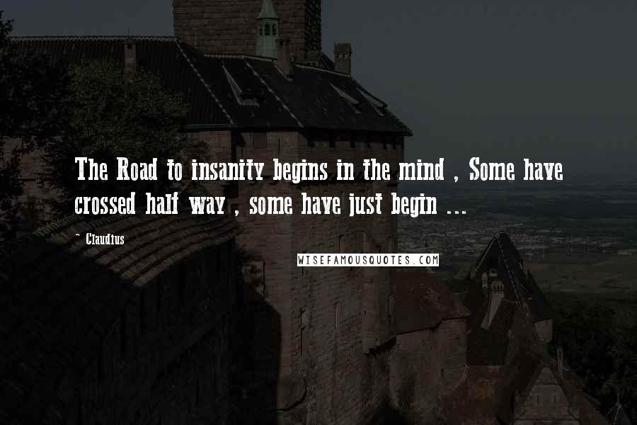 Claudius Quotes: The Road to insanity begins in the mind , Some have crossed half way , some have just begin ...