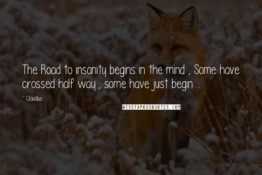 Claudius Quotes: The Road to insanity begins in the mind , Some have crossed half way , some have just begin ...
