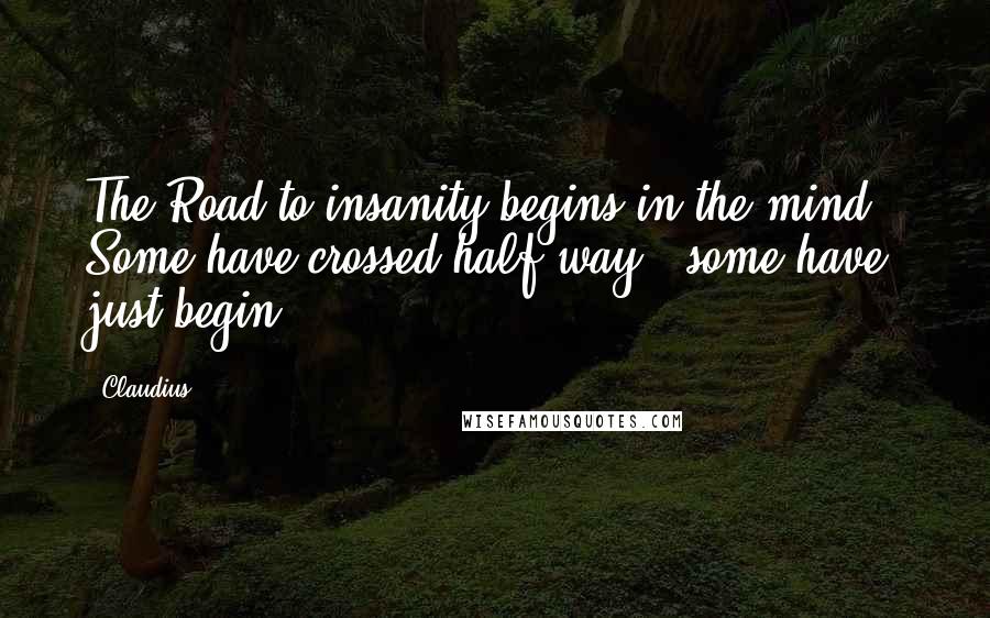 Claudius Quotes: The Road to insanity begins in the mind , Some have crossed half way , some have just begin ...