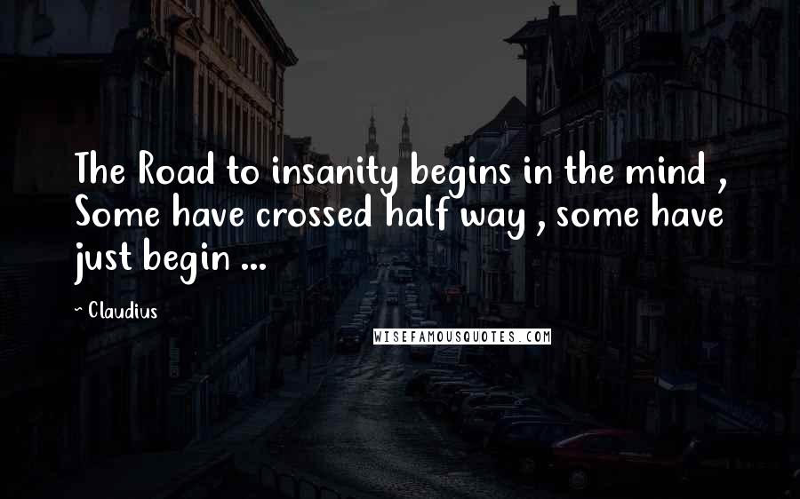 Claudius Quotes: The Road to insanity begins in the mind , Some have crossed half way , some have just begin ...