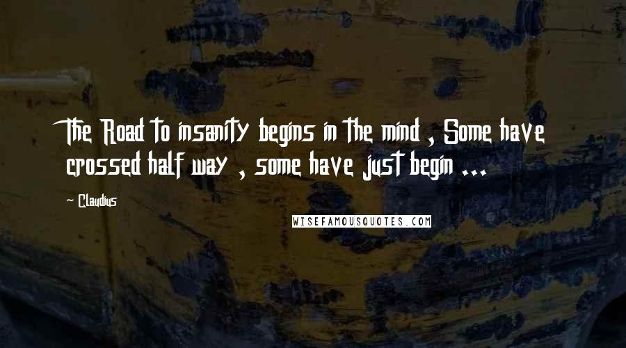 Claudius Quotes: The Road to insanity begins in the mind , Some have crossed half way , some have just begin ...