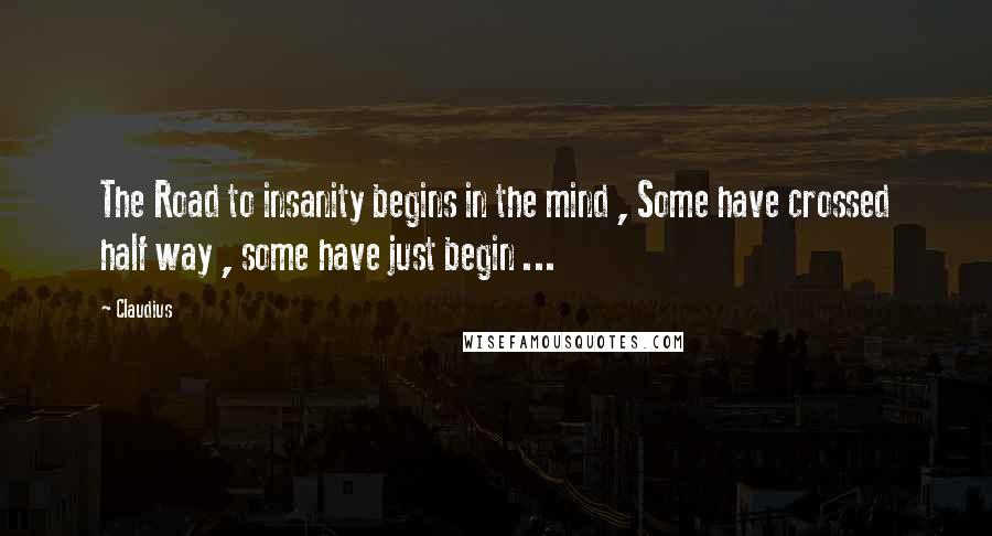 Claudius Quotes: The Road to insanity begins in the mind , Some have crossed half way , some have just begin ...