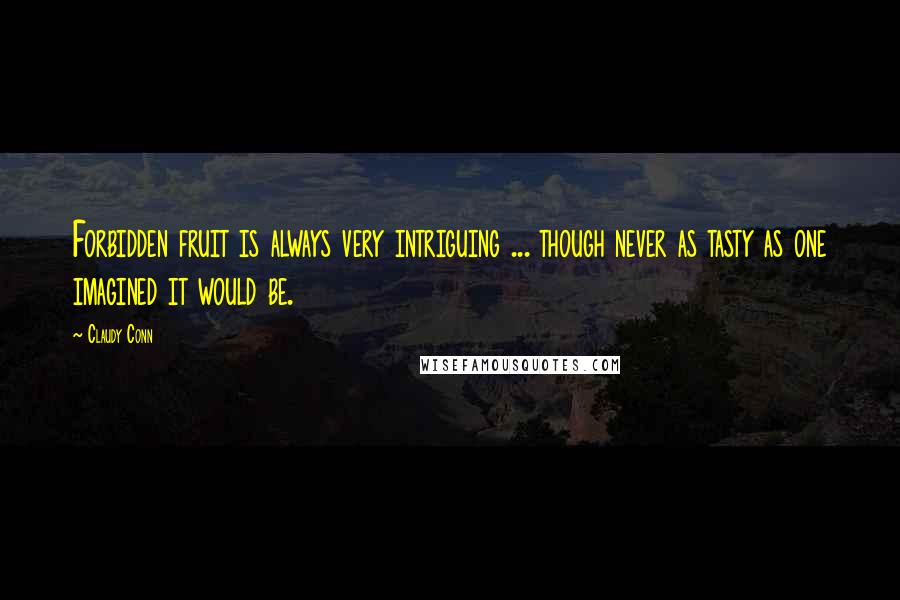 Claudy Conn Quotes: Forbidden fruit is always very intriguing ... though never as tasty as one imagined it would be.