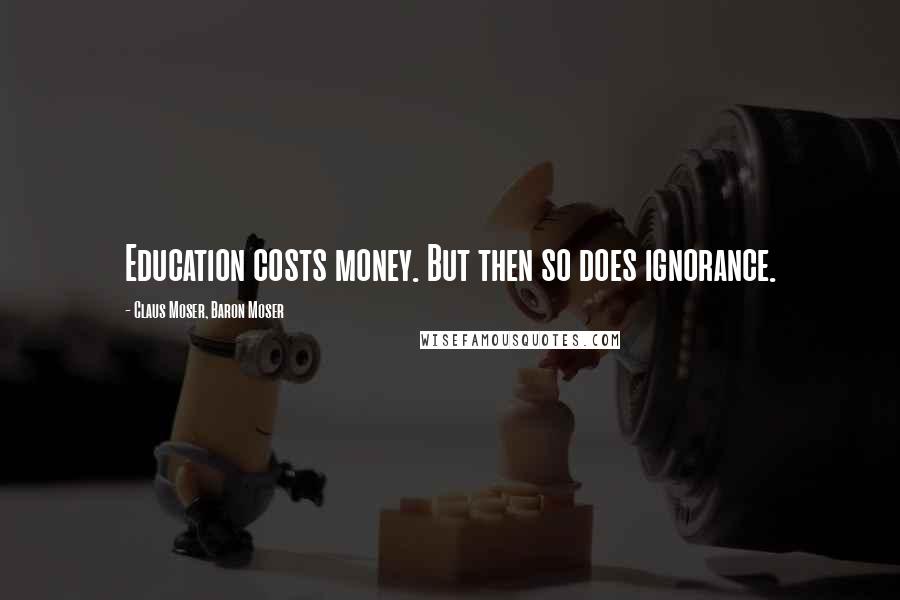 Claus Moser, Baron Moser Quotes: Education costs money. But then so does ignorance.