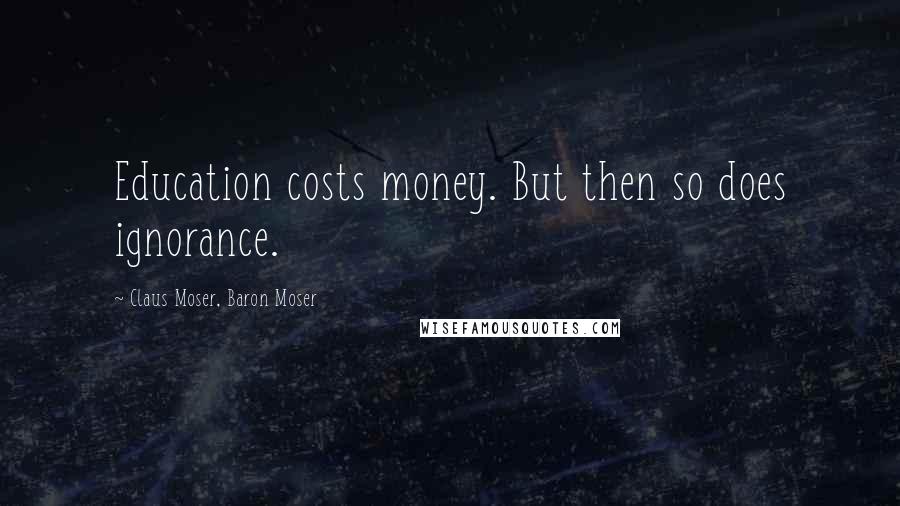 Claus Moser, Baron Moser Quotes: Education costs money. But then so does ignorance.