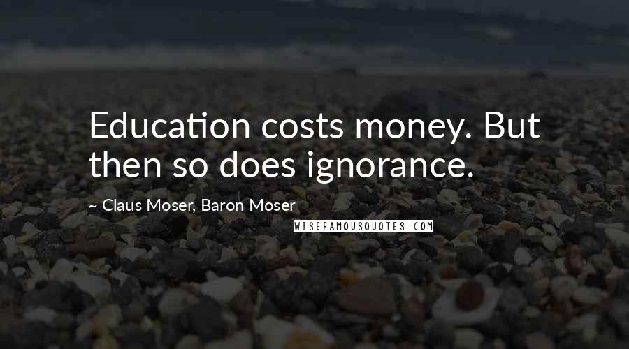 Claus Moser, Baron Moser Quotes: Education costs money. But then so does ignorance.