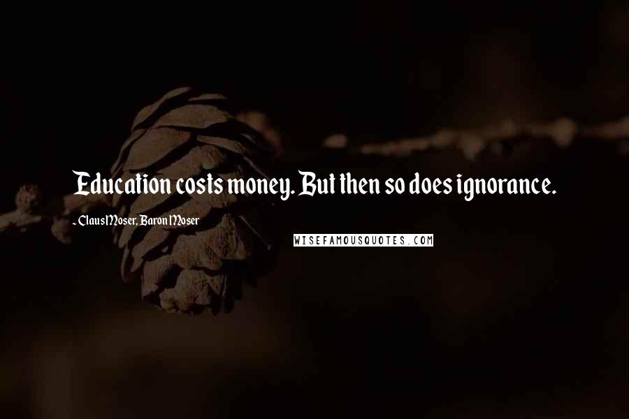 Claus Moser, Baron Moser Quotes: Education costs money. But then so does ignorance.