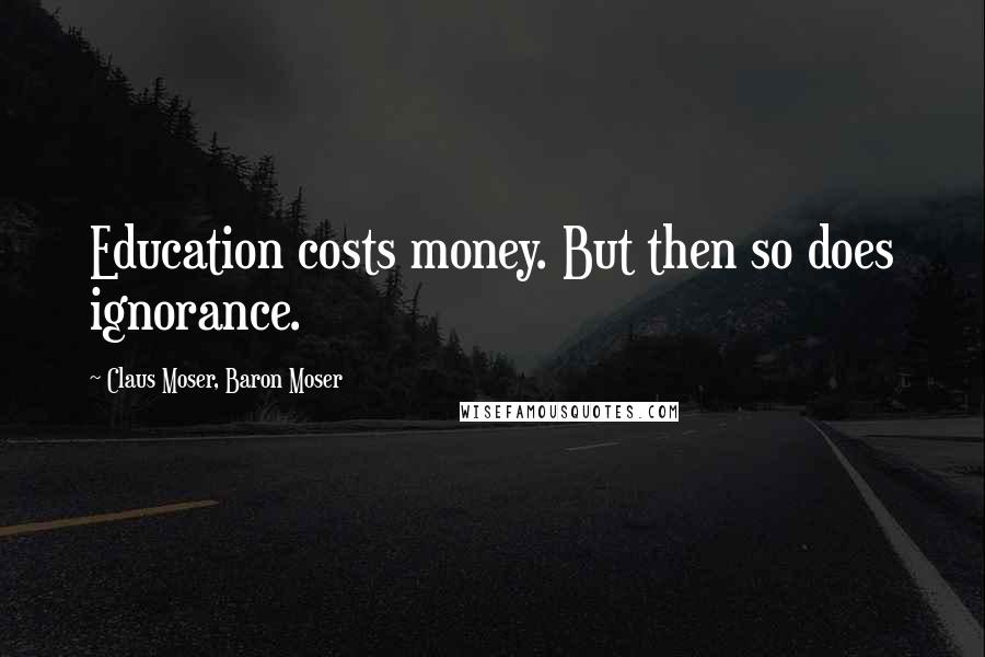 Claus Moser, Baron Moser Quotes: Education costs money. But then so does ignorance.